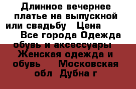 Длинное вечернее платье на выпускной или свадьбу › Цена ­ 11 700 - Все города Одежда, обувь и аксессуары » Женская одежда и обувь   . Московская обл.,Дубна г.